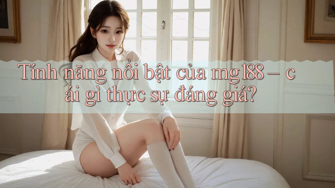 Tính năng nổi bật của mg188 – cái gì thực sự đáng giá?