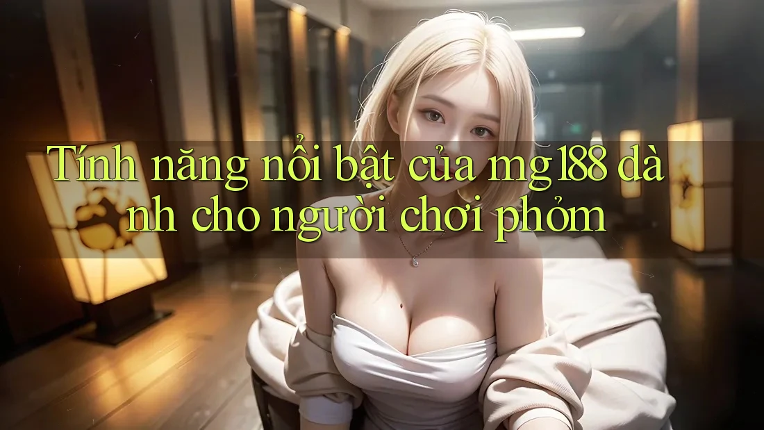 Tính năng nổi bật của mg188 dành cho người chơi phỏm