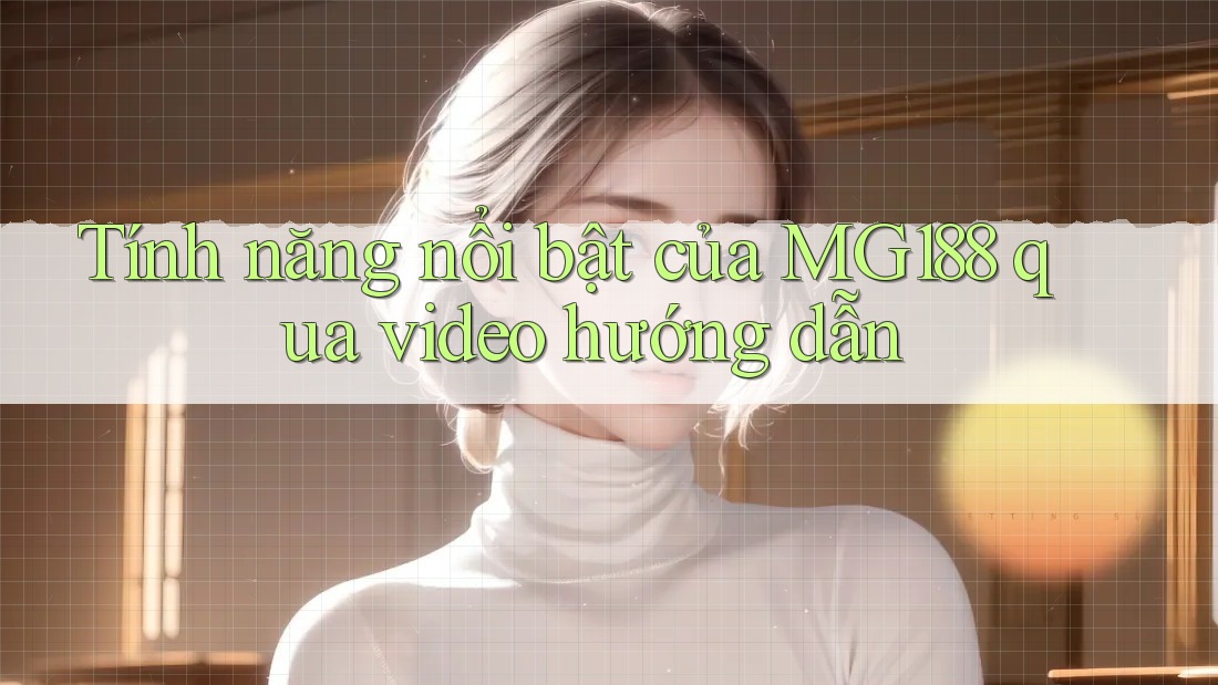 Tính năng nổi bật của MG188 qua video hướng dẫn Tính năng nổi bật của MG188 qua video hướng dẫn
