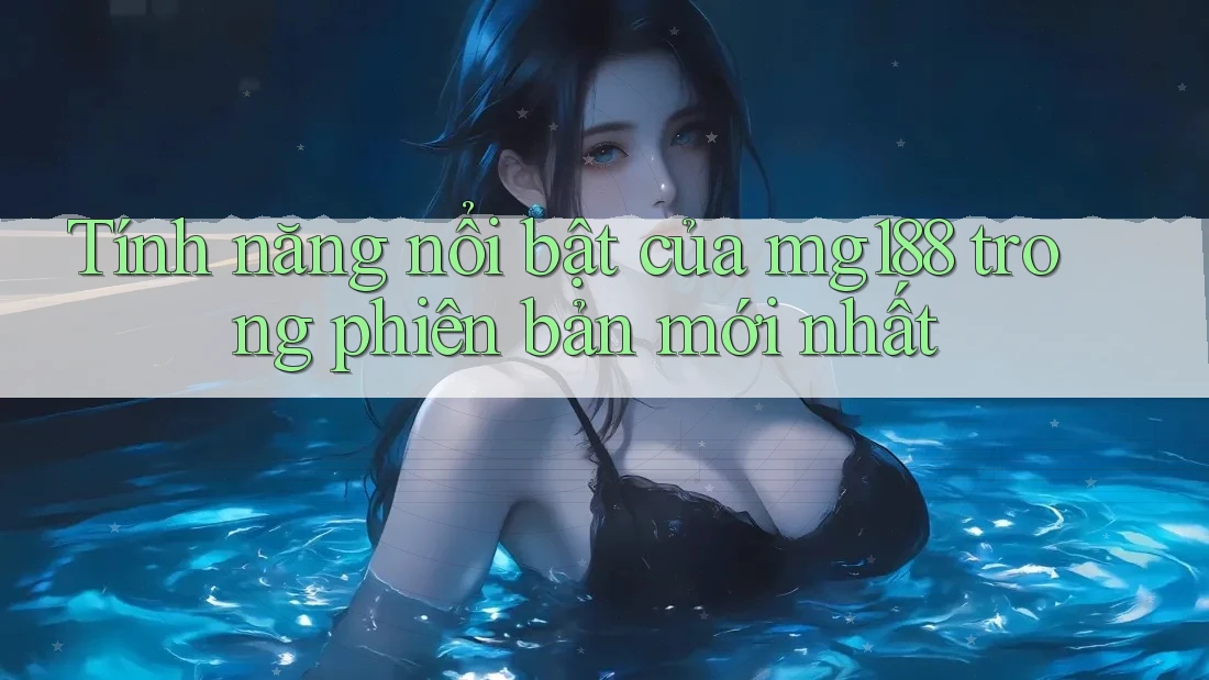 Tính năng nổi bật của mg188 trong phiên bản mới nhất