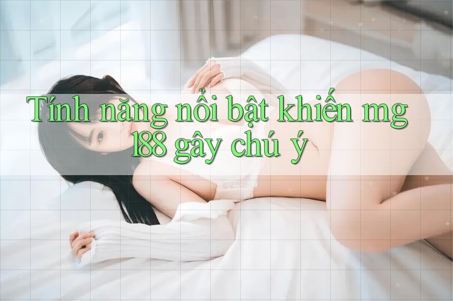 Tính năng nổi bật khiến mg188 gây chú ý