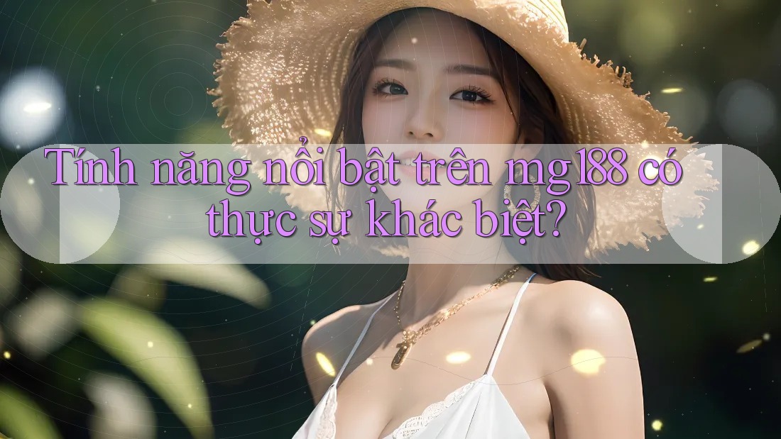 Tính năng nổi bật trên mg188 có thực sự khác biệt?