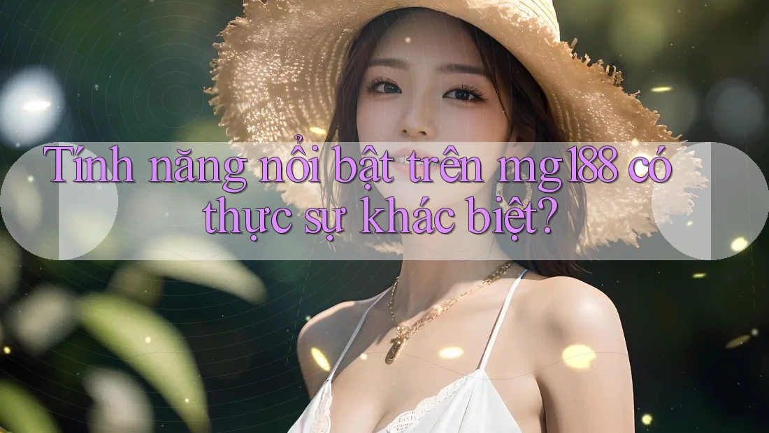 Tính năng nổi bật trên mg188 có thực sự khác biệt?