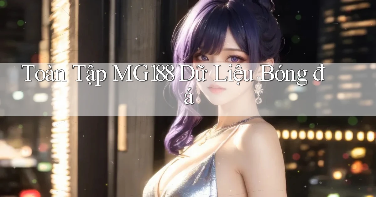 toàn tập mg188 dữ liệu bóng đá