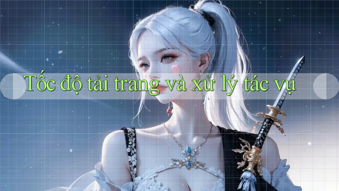 Tốc độ tải trang và xử lý tác vụ Tốc độ tải trang và xử lý tác vụ