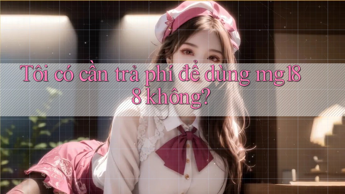 Tôi có cần trả phí để dùng mg188 không?