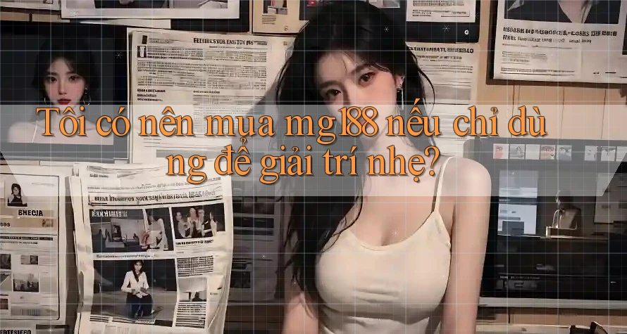Tôi có nên mua mg188 nếu chỉ dùng để giải trí nhẹ?