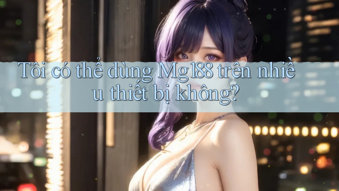 Tôi có thể dùng Mg188 trên nhiều thiết bị không?