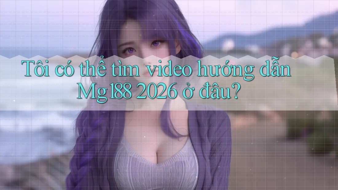Tôi có thể tìm video hướng dẫn Mg188 2026 ở đâu? Tôi có thể tìm video hướng dẫn Mg188 2026 ở đâu?