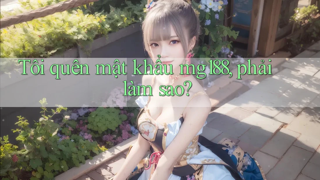 Tôi quên mật khẩu mg188, phải làm sao?