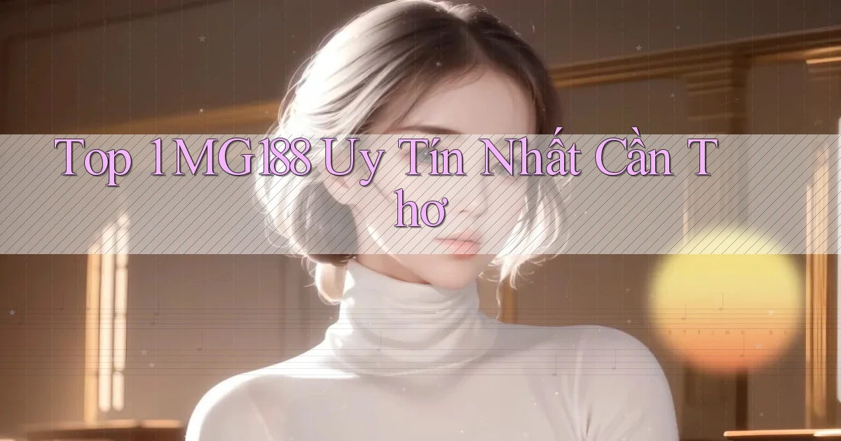 top 1 mg188 uy tín nhất Cần Thơ