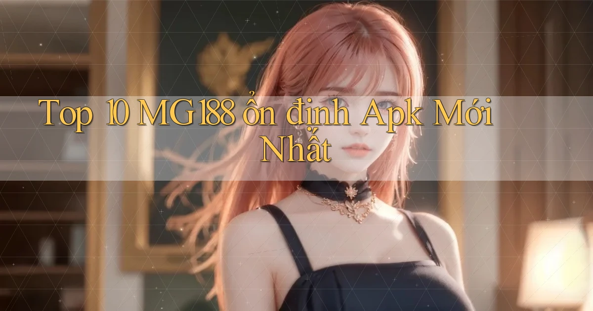 top 10 mg188 ổn định apk mới nhất