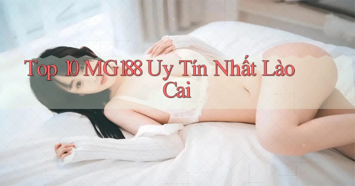 top 10 mg188 uy tín nhất Lào Cai