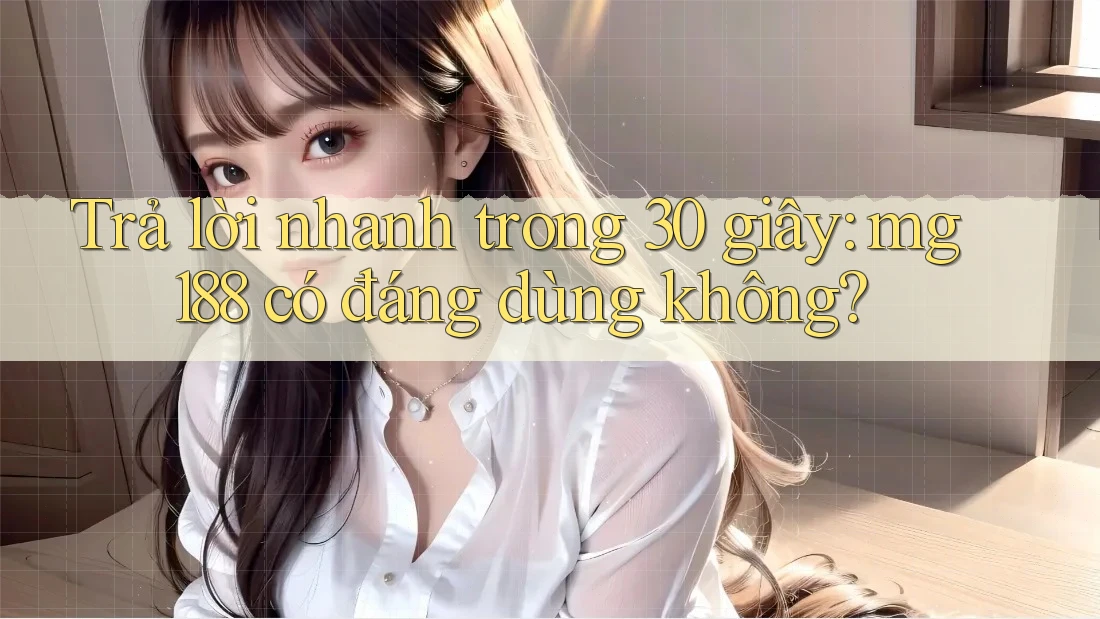 Trả lời nhanh trong 30 giây: mg188 có đáng dùng không?