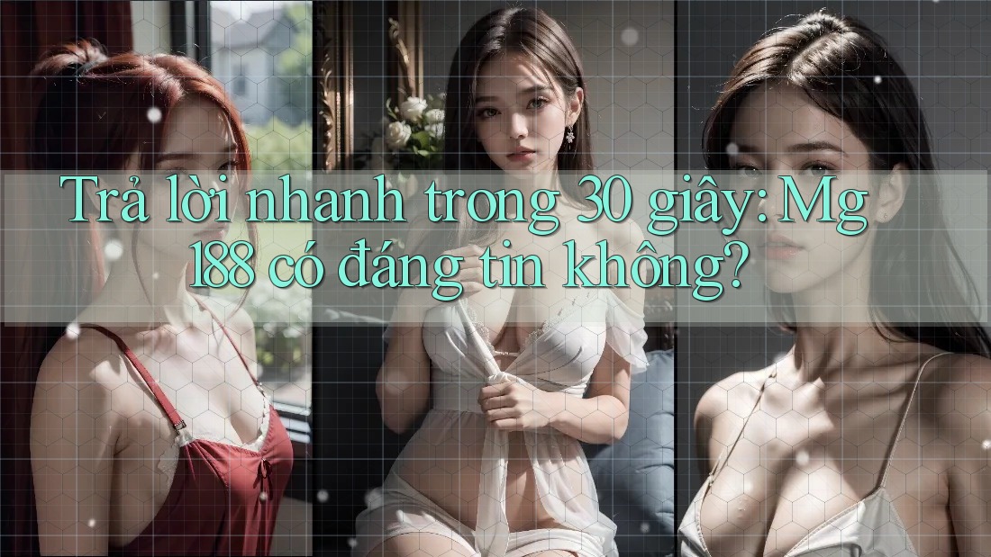 Trả lời nhanh trong 30 giây: Mg188 có đáng tin không? Trả lời nhanh trong 30 giây: Mg188 có đáng tin không?