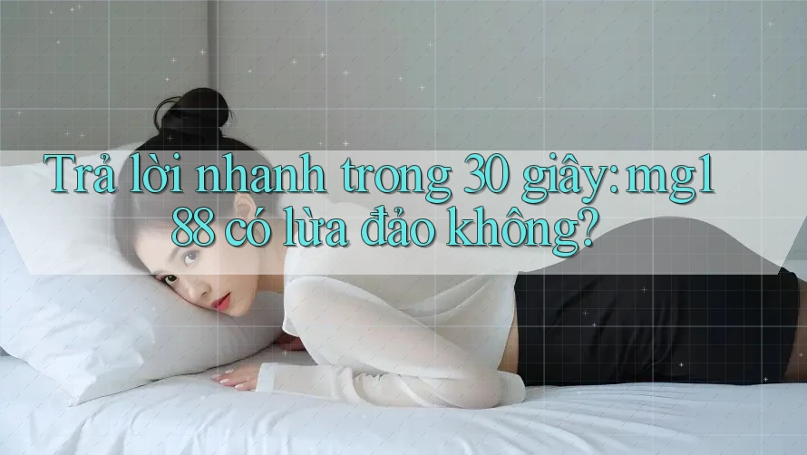 Trả lời nhanh trong 30 giây: mg188 có lừa đảo không?