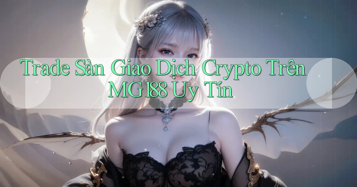 trade sàn giao dịch crypto trên mg188 uy tín