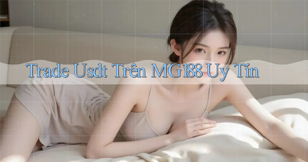 trade usdt trên mg188 uy tín