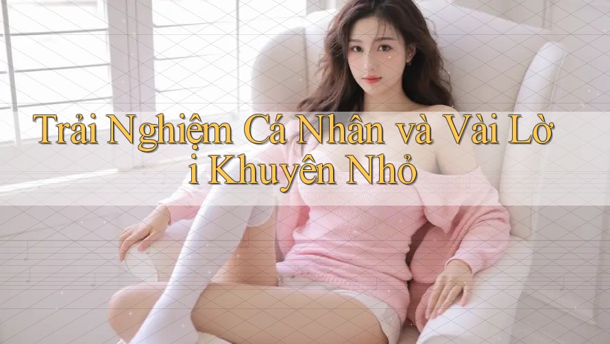 Trải Nghiệm Cá Nhân và Vài Lời Khuyên Nhỏ