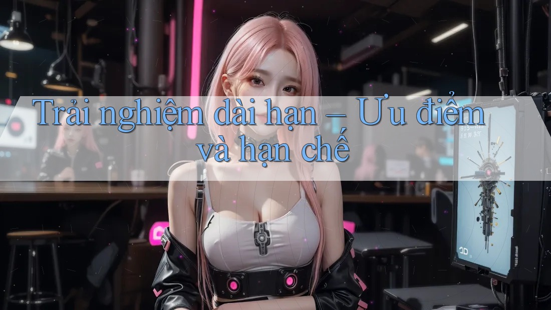 Trải nghiệm dài hạn: ưu điểm và hạn chế