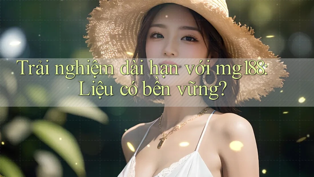Trải nghiệm dài hạn với mg188: Liệu có bền vững?