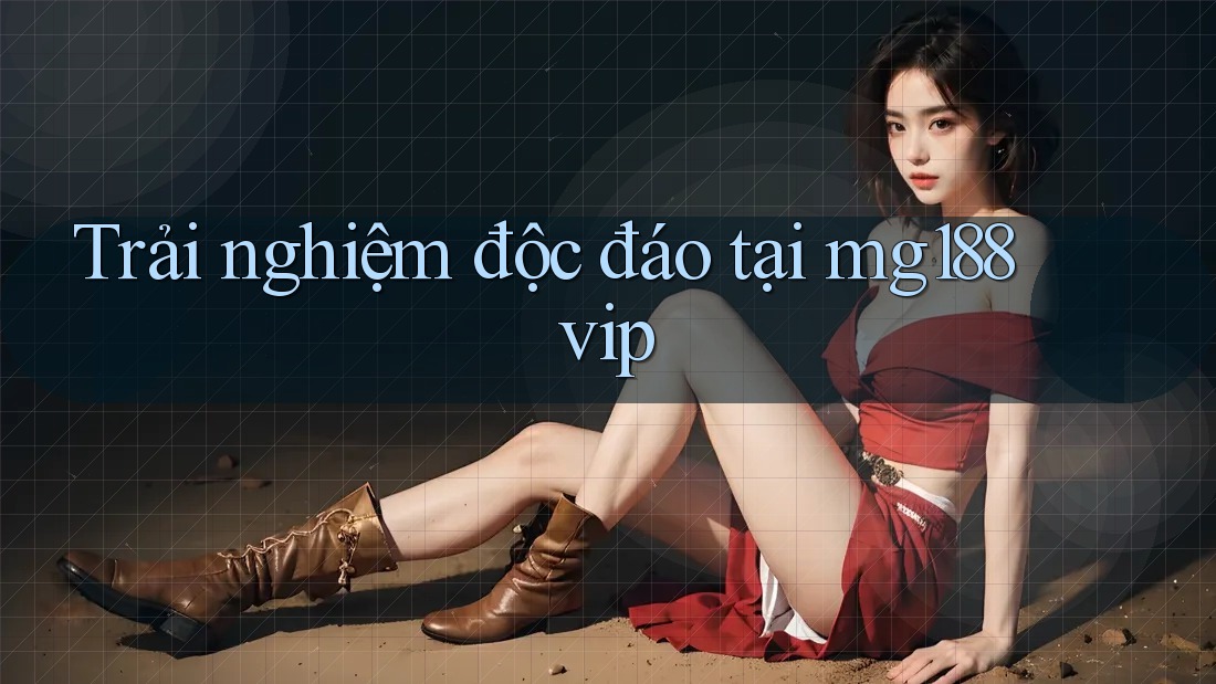 Trải nghiệm độc đáo tại mg188 vip Trải nghiệm độc đáo tại mg188 vip