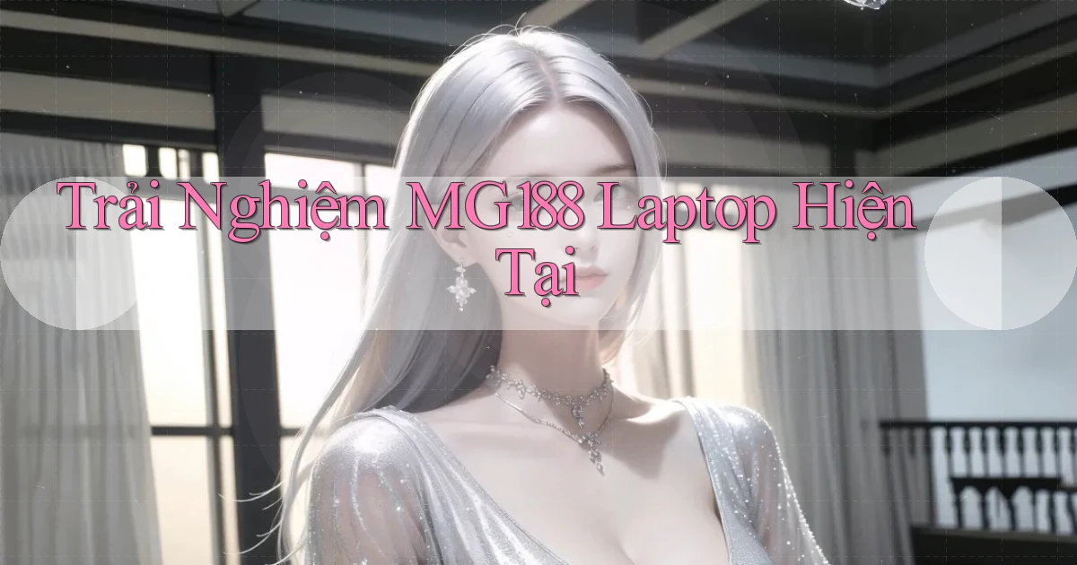 trải nghiệm mg188 laptop hiện tại