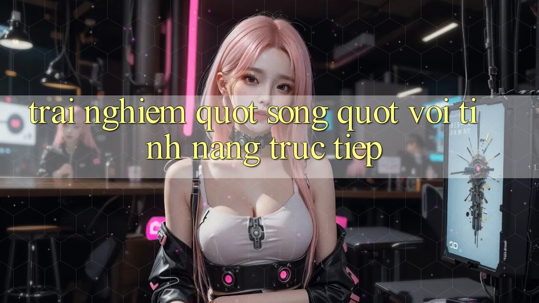 Trải Nghiệm " Sống" Với Tính Năng Trực Tiếp Trải Nghiệm " Sống" Với Tính Năng Trực Tiếp