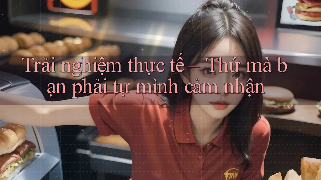 Trải nghiệm thực tế – Thứ mà bạn phải tự mình cảm nhận