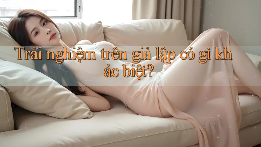 Trải nghiệm trên giả lập có gì khác biệt?