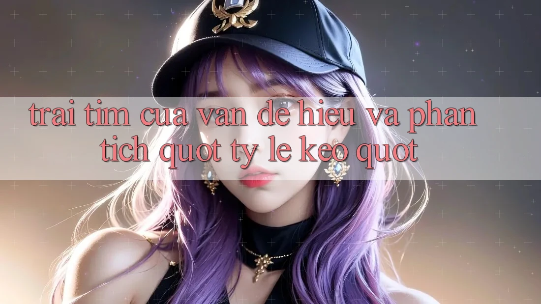 Trái Tim Của Vấn Đề: Hiểu Và Phân Tích " Tỷ Lệ Kèo" Trái Tim Của Vấn Đề: Hiểu Và Phân Tích " Tỷ Lệ Kèo"