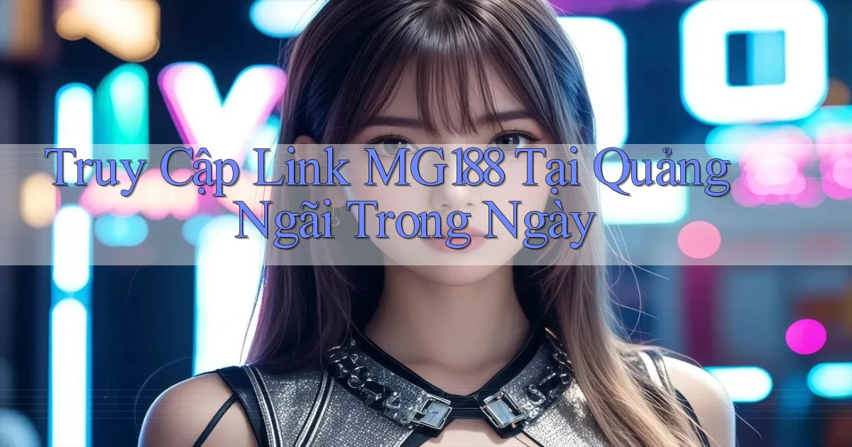 truy cập link mg188 tại Quảng Ngãi trong ngày