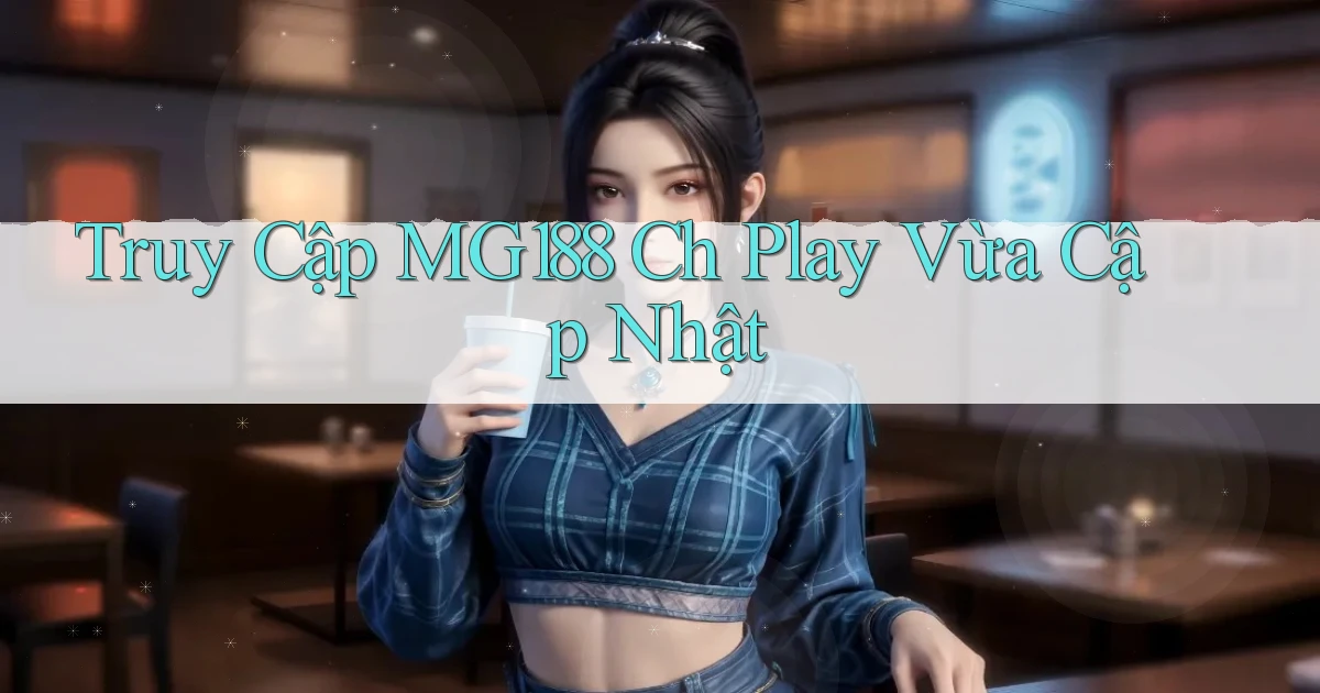 truy cập mg188 ch play vừa cập nhật