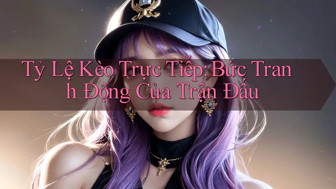Tỷ Lệ Kèo Trực Tiếp: Bức Tranh Động Của Trận Đấu Tỷ Lệ Kèo Trực Tiếp: Bức Tranh Động Của Trận Đấu
