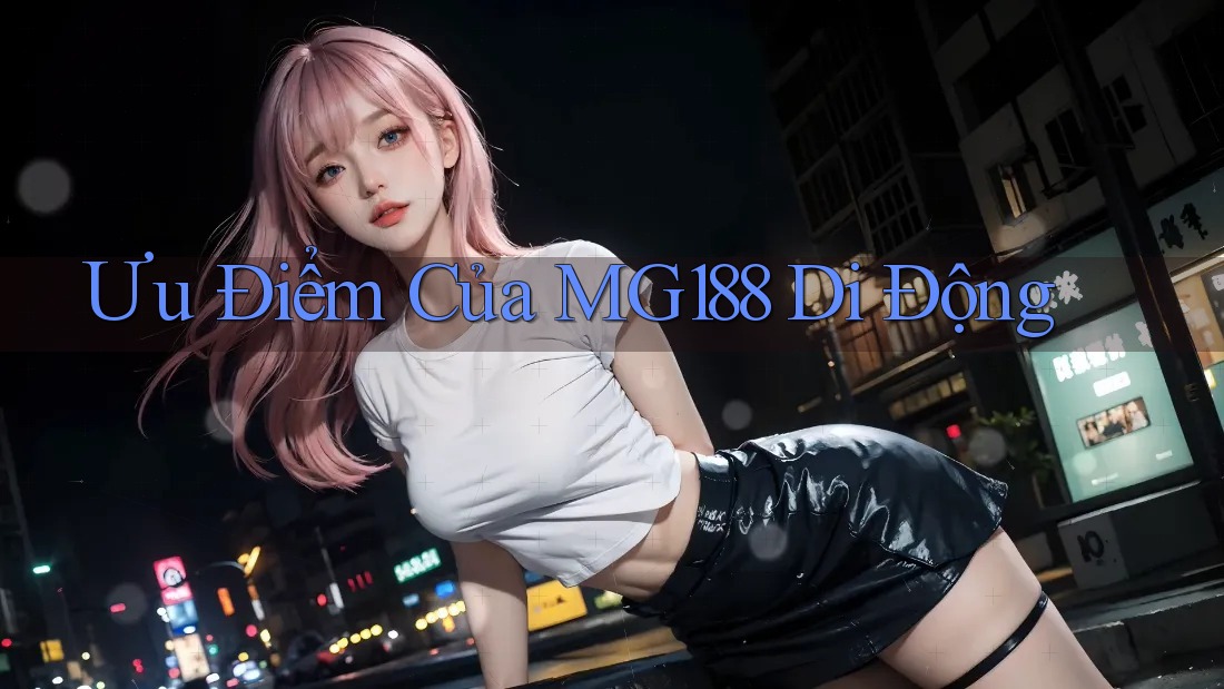 Ưu Điểm Của MG188 Di Động