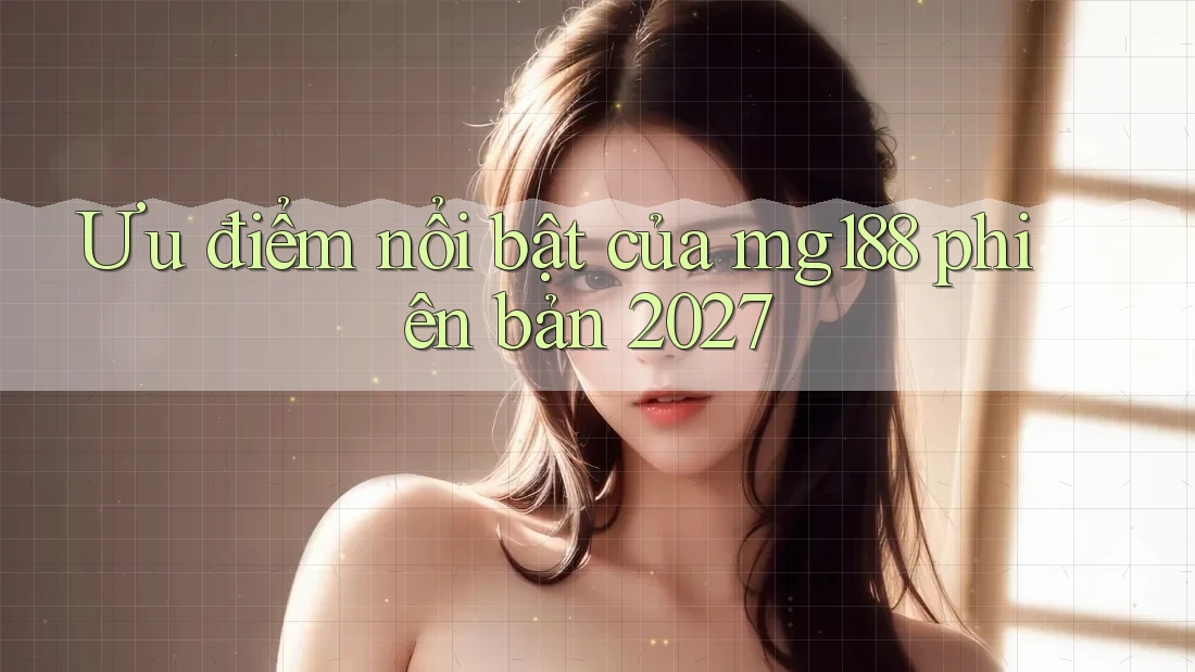 Ưu điểm nổi bật của mg188 phiên bản 2027
