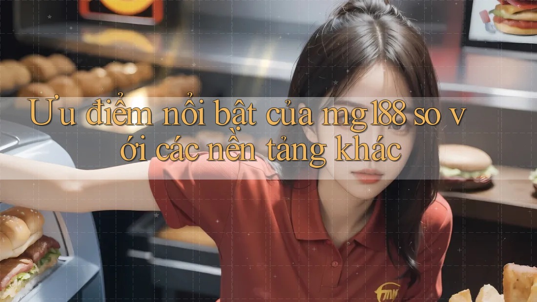 Ưu điểm nổi bật của mg188 so với các nền tảng khác