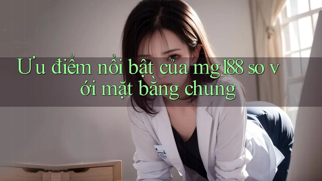 Ưu điểm nổi bật của Mg188 so với mặt bằng chung Ưu điểm nổi bật của Mg188 so với mặt bằng chung