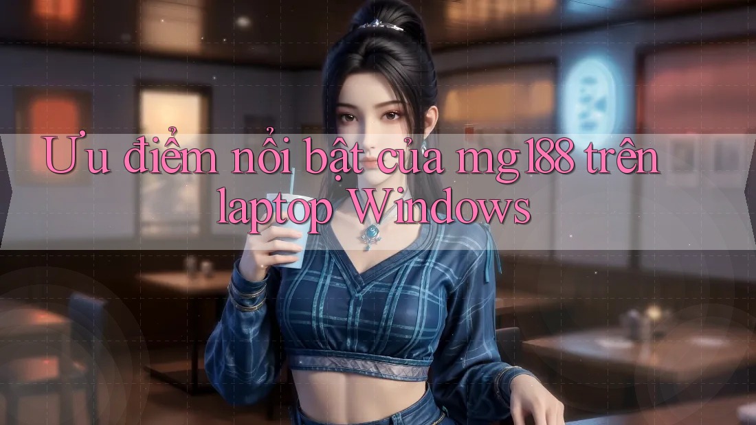 Ưu điểm nổi bật của mg188 trên laptop Windows