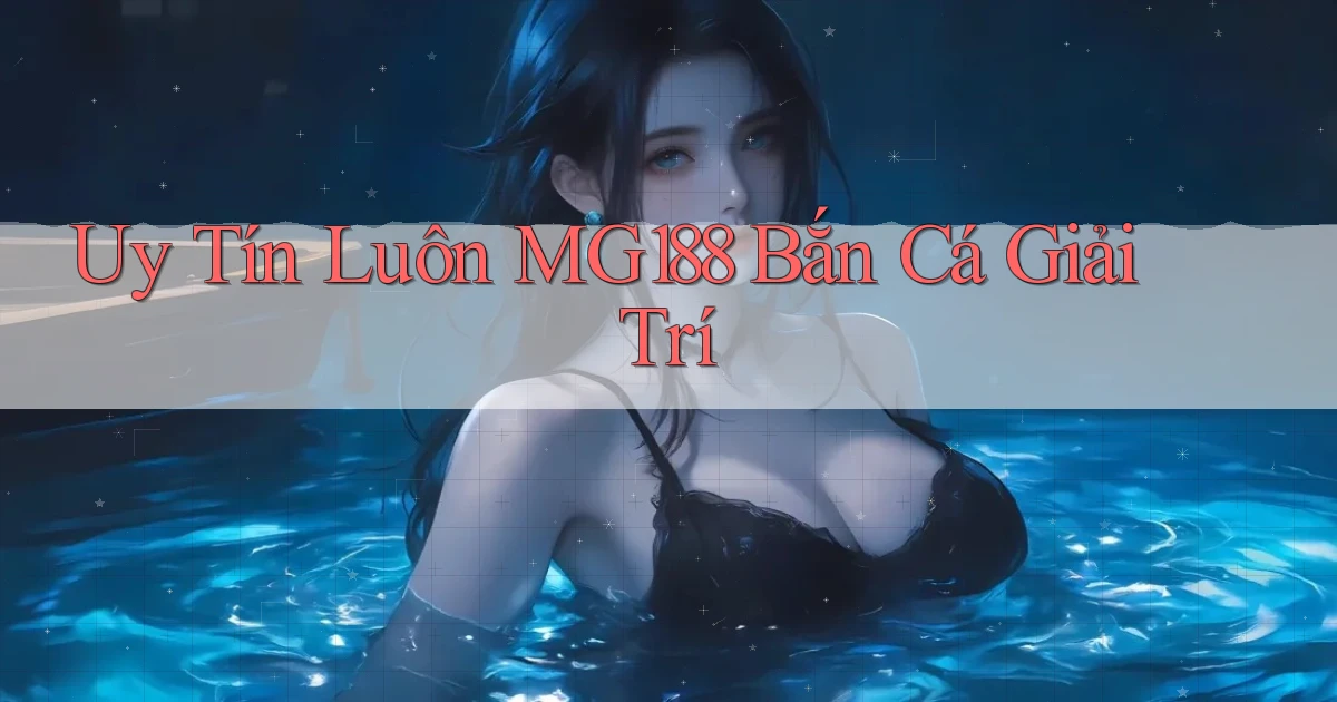 uy tín luôn mg188 bắn cá giải trí