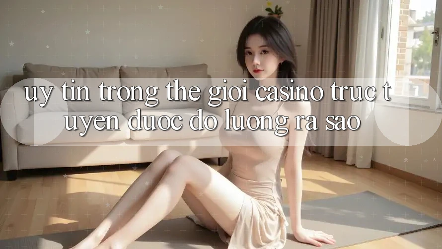 “Uy tín” trong thế giới casino trực tuyến được đo lường ra sao?