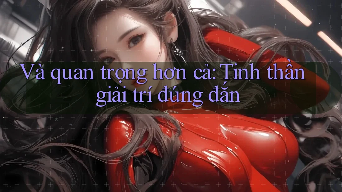 Và Quan Trọng Hơn Cả: Tinh Thần Giải Trí Đúng Đắn