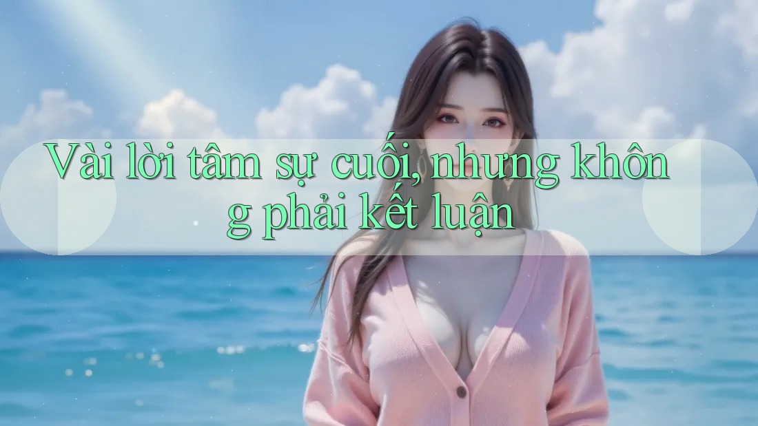 Vài Lời Tâm Sự Cuối (Nhưng Không Phải Kết Luận) Vài Lời Tâm Sự Cuối (Nhưng Không Phải Kết Luận)