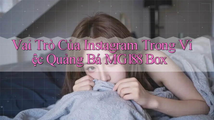 Vai Trò Của Instagram Trong Việc Quảng Bá MG188 Box