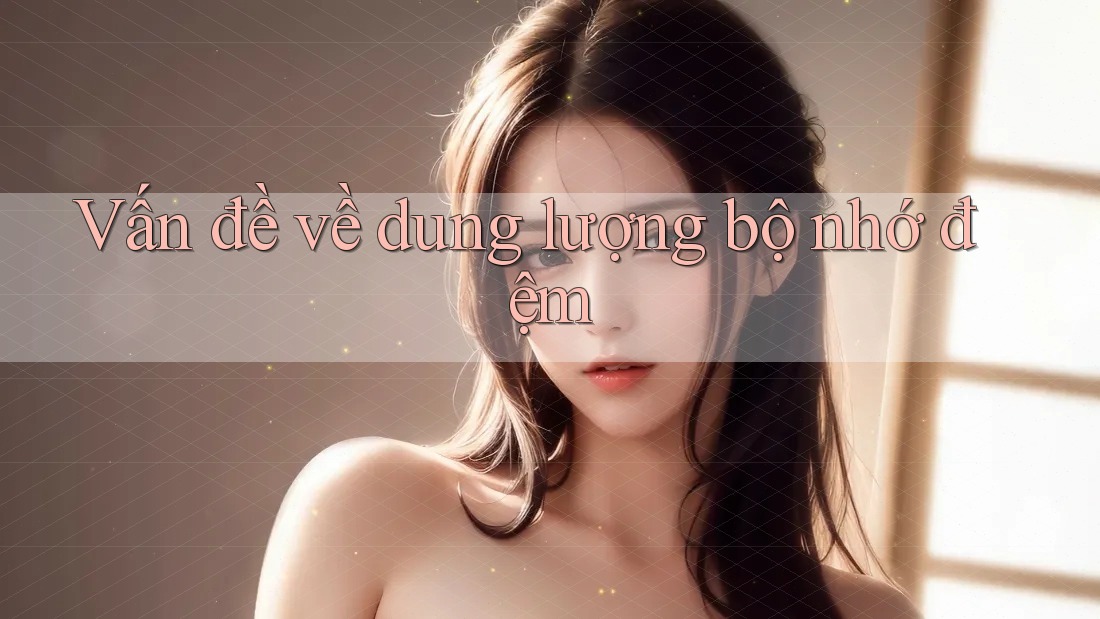 Vấn đề về dung lượng bộ nhớ đệm