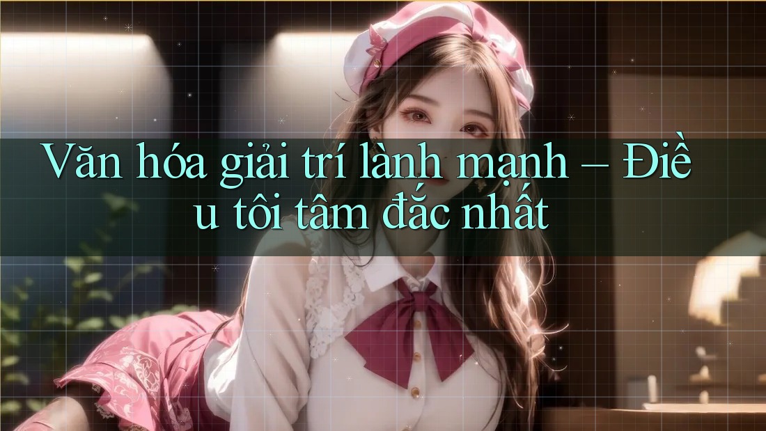 Văn hóa giải trí lành mạnh – Điều tôi tâm đắc nhất
