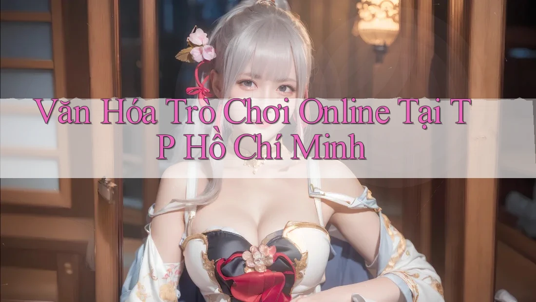 Văn Hóa Trò Chơi Online Tại TP Hồ Chí Minh