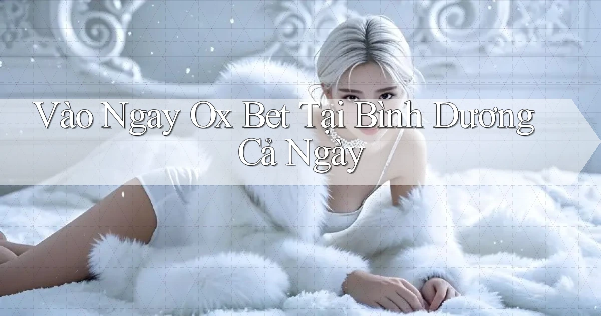 vào ngay ox bet tại Bình Dương cả ngày