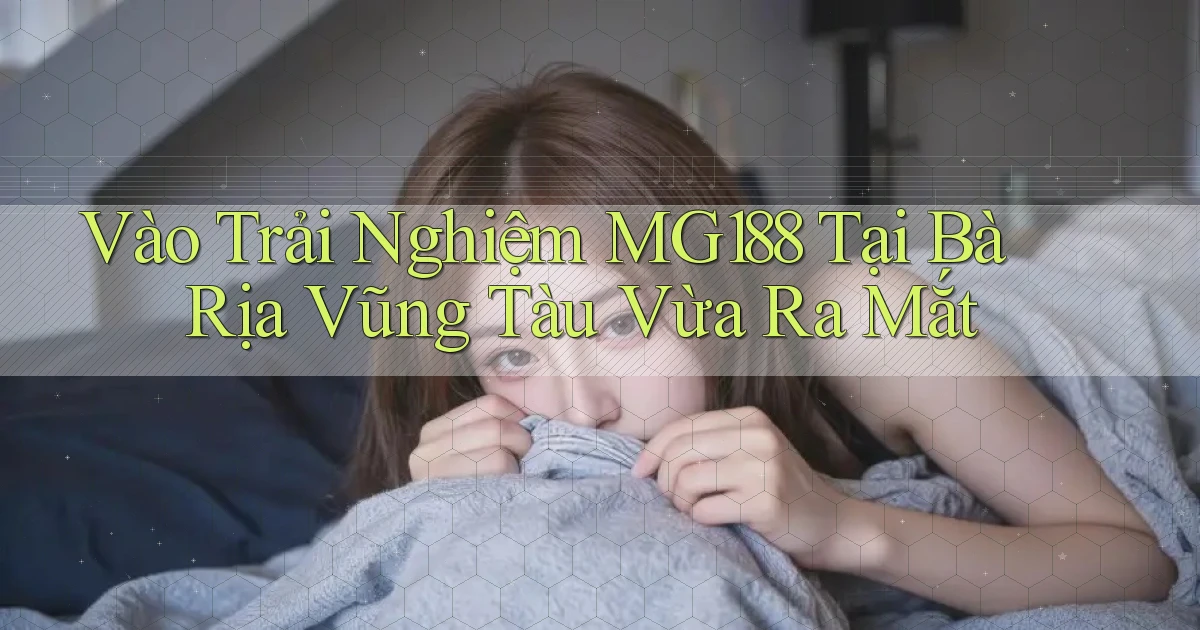 vào trải nghiệm mg188 tại Bà Rịa   Vũng Tàu vừa ra mắt