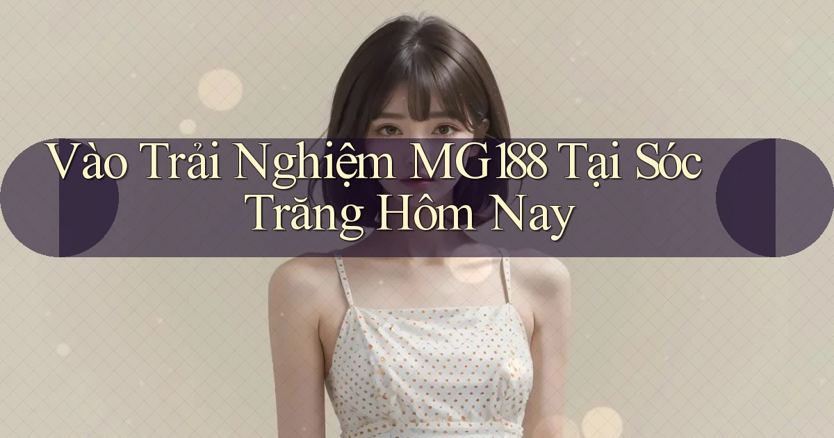 vào trải nghiệm mg188 tại Sóc Trăng hôm nay